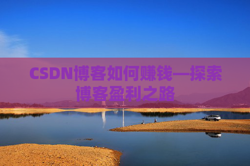 CSDN博客如何赚钱—探索博客盈利之路